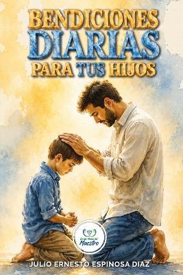 Bendiciones Diarias Para Tus Hijos: Oraciones Cristianas y Promesas Bíblicas para Declarar Protección, Fe, Sabiduría y Propósito sobre tus Hijos. - Julio Espinosa - cover
