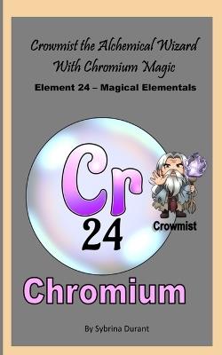 Crowmist The Alchemical Wizard With Chromium Magic: Element 24 - Magical Elementals Chemistry Fantasy - Sybrina Durant - cover