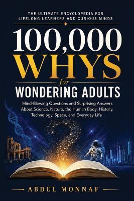 100,000 Whys for Wondering Adults: Mind-Blowing Questions and Surprising Answers About Science, Nature, the Human Body, History, Technology, Space, and Everyday Life - Abdul Monnaf - cover
