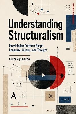 Understanding Structuralism: How Hidden Patterns Shape Language, Culture, and Thought - Quim Aiguafreda - cover