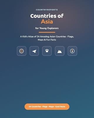 Countries of Asia for Young Explorers: A Kid's Atlas of 24 Amazing Asian Countries - Flags, Maps, and Fun Facts - Country Reports - cover