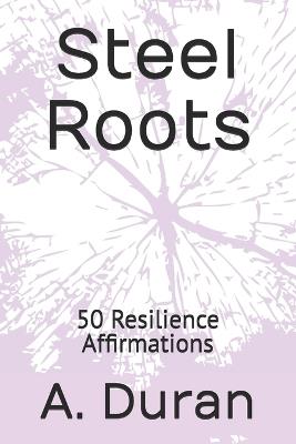 Steel Roots: 50 Resilience Affirmations - A Duran - cover