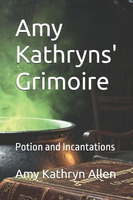 Amy Kathryns' Grimoire: Potion and Incantations - Amy Kathryn Allen - cover
