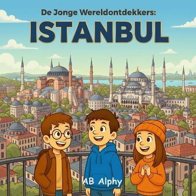 De Jonge Wereldontdekkers: Istanbul: Ontdek de Magie van een Stad op Twee Continenten! - Ab Alphy - cover