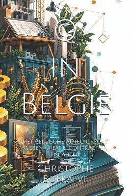 (c) in België: Het Belgische auteursrecht tussen creatie, contract en fiscaliteit - Christophe Boeraeve - cover