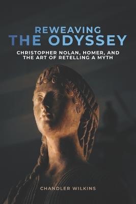 Reweaving the Odyssey: Christopher Nolan, Homer, and the Art of Retelling a Myth: A Complete Critical Film Companion - Chandler Wilkins - cover
