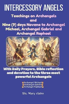 Intercessory Angels: Teachings on Archangels and nine (9) days Novena to Archangel Michael, Archangel Gabriel and Archangel Raphael - Mary Claire - cover