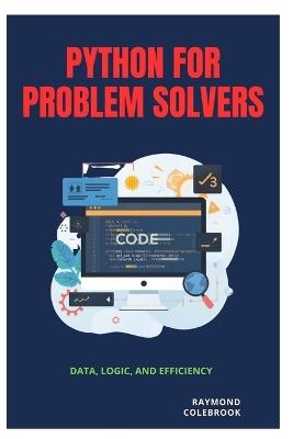 Python for Problem Solvers: Data, Logic, and Efficiency - Raymond Colebrook - cover