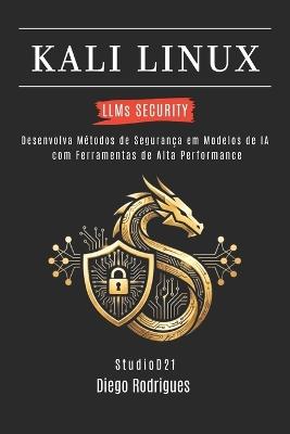 KALI LINUX LLMs SECURITY: Desenvolva Métodos de Segurança em Modelos de IA com Ferramentas de Alta Performance - Diego Rodrigues - cover