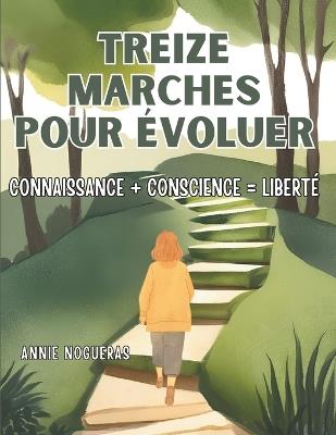 Treize marches pour évoluer: connaissance + conscience = liberté - Annie Nogueras - cover