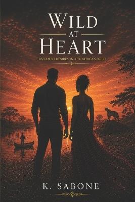 Wild At Heart Untamed Desires In the African Wild: Six Couples. One Safari Lodge. Every Secret the African Wilderness Can Hold - A Multicultural Romance Novel - K Sabone - cover