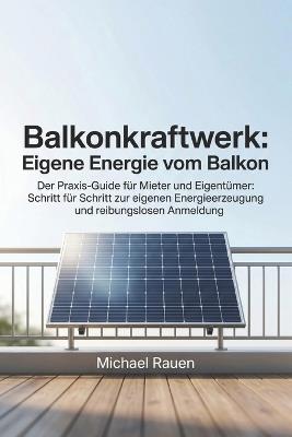 Balkonkraftwerk: Eigene Energie vom Balkon: Der Praxis-Guide für Mieter und Eigentümer: Schritt für Schritt zur eigenen Energieerzeugung und reibungslosen Anmeldung - Michael Rauen - cover
