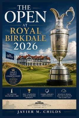 The Open at Royal Birkdale 2026: A Complete Fan Guide to Golf's Oldest Championship, the Historic Southport Links, Past Champions, Course Drama, and the Road to the Claret Jug - Javier M Childs - cover