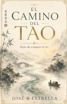 El Camino del Tao: Dejar de empujar el río - José Estrella - cover