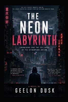The Neon Labyrinth: Chongqing and the Collapse of the Cyberpunk Dream - Geelon Dusk - cover