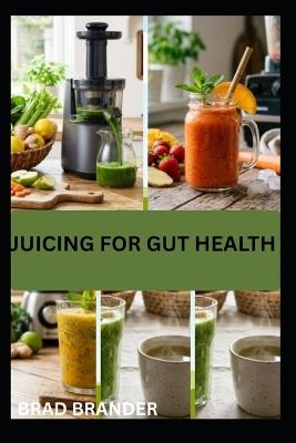 Juicing for Gut Health: Natural Juice Recipes to Cleanse Your System and Restore Balance - Brad Brander - cover