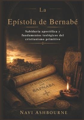 La Epístola de Bernabé: Sabiduría apostólica y fundamentos teológicos del cristianismo primitivo - Navi Ashbourne - cover