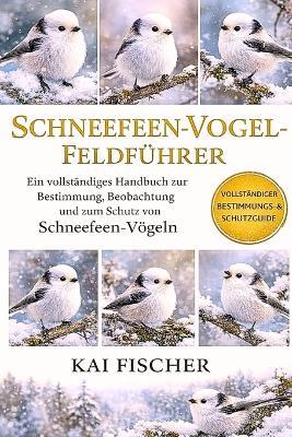 Schneefeen-Vogel-Feldführer: Ein vollständiges Handbuch zur Bestimmung, Beobachtung und zum Schutz von Schneefeen-Vögeln - Kai Fischer - cover