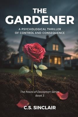 The Gardener: A Psychological Thriller of Control and Consequence - C S Sinclair - cover