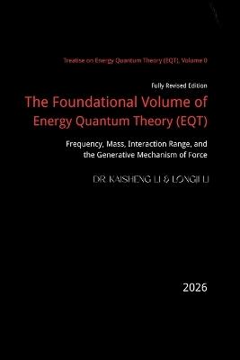 The Foundational Volume of Energy Quantum Theory: Frequency, Mass, Interaction Range, and the Generative Mechanism of Force - Longji Li,Kaisheng Li - cover