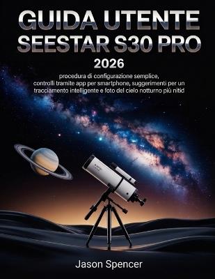 Guida utente SeeStar S30 Pro 2026: procedura di configurazione semplice, controlli tramite app per smartphone, suggerimenti per un tracciamento intelligente e foto del cielo notturno più nitide - Jason Spencer - cover