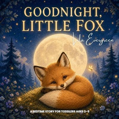 Goodnight, Little Fox: A Bedtime Story for Toddlers Ages 2-5 - Lila Evergreen - cover