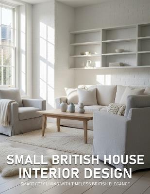 Small British House Interior Design: Smart Cozy Living with Timeless British Elegance - Camille Verenne Publishing - cover