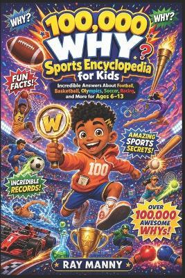 100,000 WHY Sports Encyclopedia for Kids: Incredible Answers About Football, Basketball, Olympics, Soccer, Racing, and More for Ages 6-13 - Ray Manny - cover