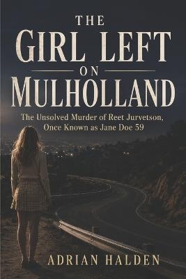 The Girl Left on Mulholland: The Unsolved Murder of Reet Jurvetson, Once Known as Jane Doe 59 - Adrian Halden - cover