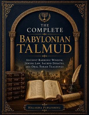 The Complete Babylonian Talmud: Ancient Rabbinic Wisdom, Jewish Law, Sacred Debates, and Oral Torah Teachings - Halakha Publishing - cover