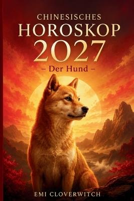 Chinesisches Horoskop 2027 - Der Hund: Ihr persönlicher Jahresguide für Liebe, Karriere, Geld und Gesundheit im Jahr der Feuerziege - Emi Cloverwitch - cover