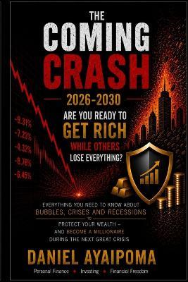 The Coming Crash 2026-2030: Are You Ready to Get Rich While Others Lose Everything? - Daniel Ayaipoma - cover