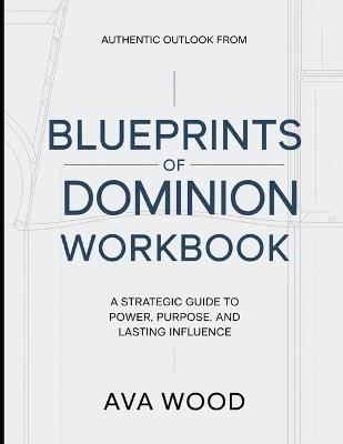 Authentic Outlook From Blueprints Of Dominion: A Strategic Guide To Power, Purpose, and Lasting Influence - Ava Wood - cover