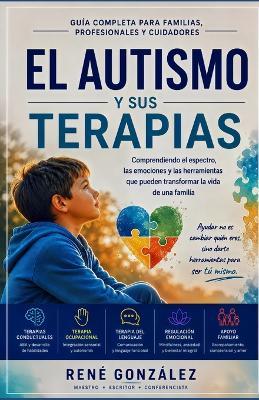 El Autismo Y Sus Terapias: Comprendiendo el espectro, las emociones y las herramientas que pueden transformar la vida de una familia - René González - cover