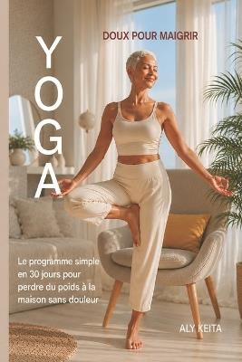 Yoga Doux Pour Maigrir: Le programme simple en 30 jours pour perdre du poids à la maison sans douleur - Aly Keita - cover