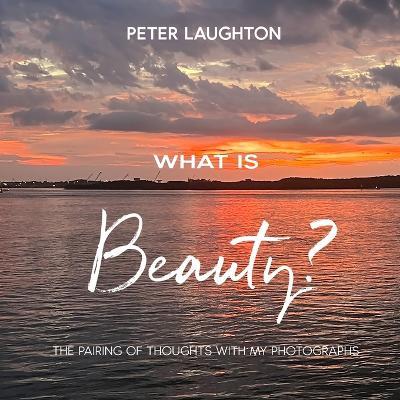 What Is Beauty?: A pairing of thoughts with my photographs - Peter Laughton - cover