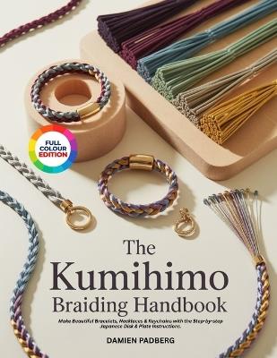 The Kumihimo Braiding Handbook: Make Beautiful Bracelets, Necklaces & Keychains with the Step-by-step Japanese Disk & Plate Instructions. - Damien Padberg - cover