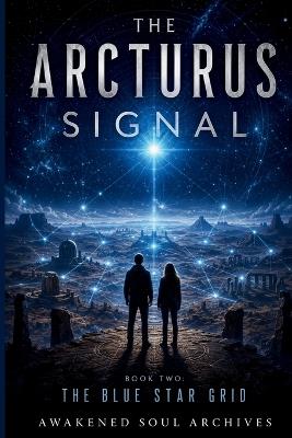 The Arcturus Signal: The Blue Star Grid - Awakened Soul Archives - cover