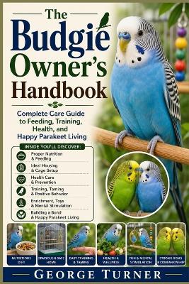 The Budgie Owner's Handbook: Complete Care Guide to Feeding, Training, Health, and Happy Parakeet Living - George Turner - cover