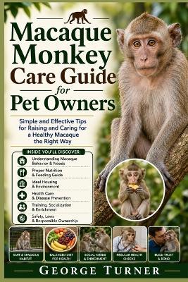 Macaque Monkey Care Guide for Pet Owners: Simple and Effective Tips for Raising and Caring for a Healthy Macaque the Right Way - George Turner - cover