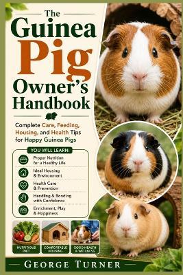 The Guinea Pig Owner's Handbook: Complete Care, Feeding, Housing, and Health Tips for Happy Guinea Pigs - George Turner - cover