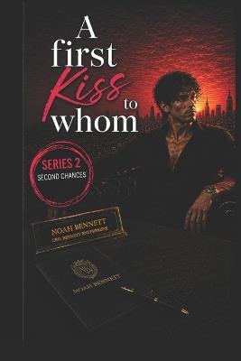 A First Kiss to Whom?: SECOND CHANCES DON'T TEXT FIRST (Noah Bennett Story) - Zeel Mehta,Vishal Mehta - cover