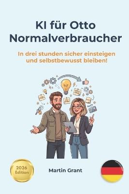 KI für Otto Normalverbraucher: In drei stunden sicher einsteigen und selbstbewusst bleiben! - Martin Grant - cover
