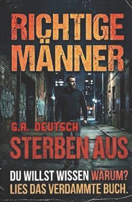 Richtige Männer sterben aus: Warum? Lies das verdammte Buch - G A Deutsch - cover