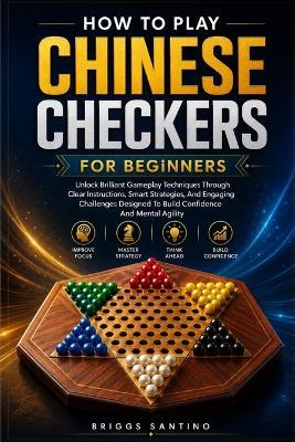 How to Play Chinese Checkers for Beginners: Unlock Brilliant Gameplay Techniques Through Clear Instructions, Smart Strategies, And Engaging Challenges Designed To Build Confidence And Mental Agility - Briggs Santino - cover