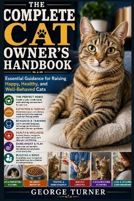 The Complete Cat Owner's Handbook: Essential Guidance for Raising Happy, Healthy, and Well-Behaved Cats - George Turner - cover