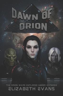 Dawn Of Orion: The Orion Wars Explored Under Hypnosis - Elizabeth Evans - cover