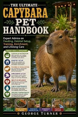 The Ultimate Capybara Pet Handbook: Expert Advice on Feeding, Habitat Setup, Training, Enrichment, and Lifelong Care - George Turner - cover