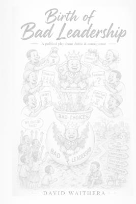 Birth of Bad Leadership: A Political Play About Choice & Consequence - David Waithera - cover
