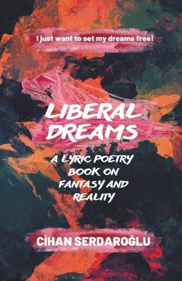 Liberal Dreams: A Lyric Poetry Book on Fantasy and Reality - Cihan Serdaroglu - cover